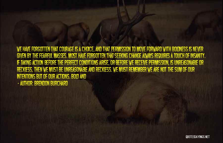 Brendon Burchard Quotes: We Have Forgotten That Courage Is A Choice, And That Permission To Move Forward With Boldness Is Never Given By