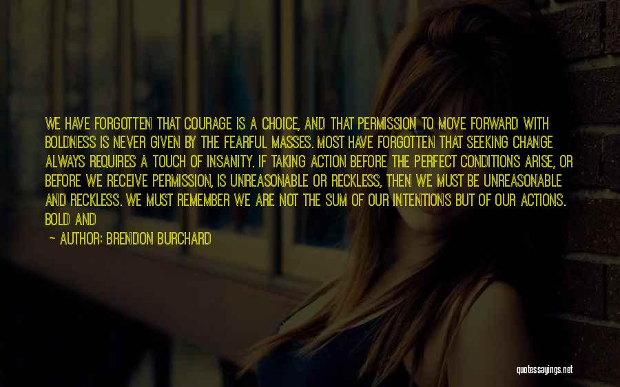 Brendon Burchard Quotes: We Have Forgotten That Courage Is A Choice, And That Permission To Move Forward With Boldness Is Never Given By