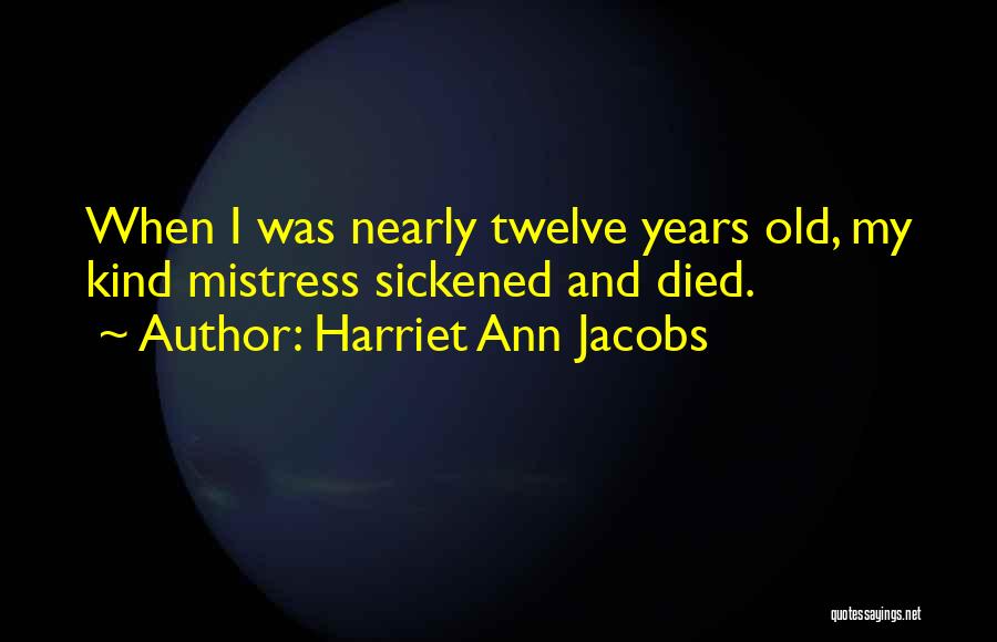 Harriet Ann Jacobs Quotes: When I Was Nearly Twelve Years Old, My Kind Mistress Sickened And Died.