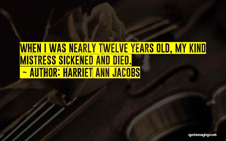 Harriet Ann Jacobs Quotes: When I Was Nearly Twelve Years Old, My Kind Mistress Sickened And Died.
