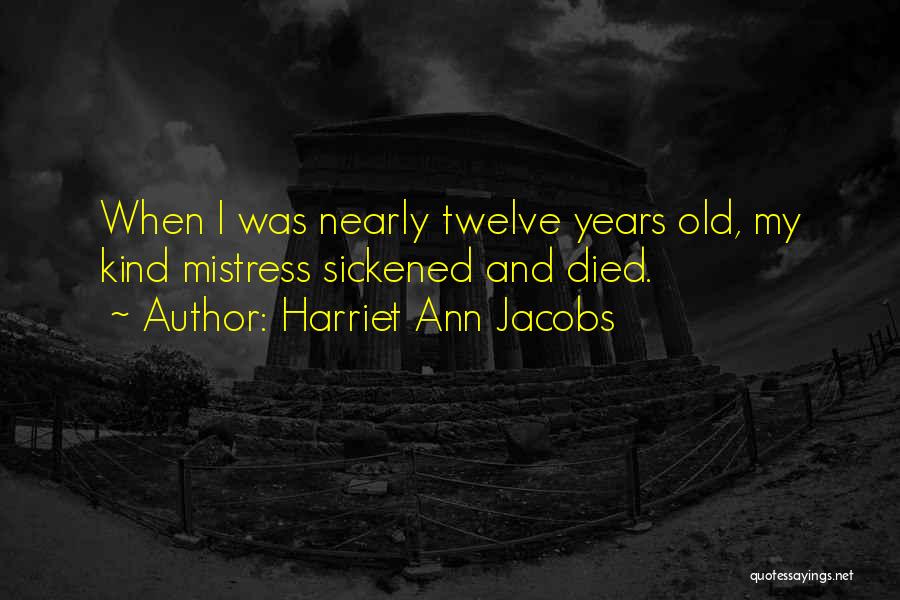 Harriet Ann Jacobs Quotes: When I Was Nearly Twelve Years Old, My Kind Mistress Sickened And Died.