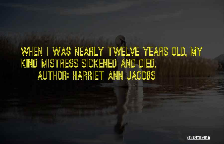 Harriet Ann Jacobs Quotes: When I Was Nearly Twelve Years Old, My Kind Mistress Sickened And Died.