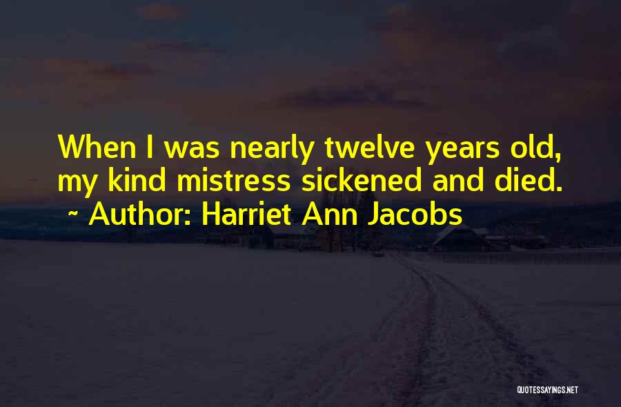 Harriet Ann Jacobs Quotes: When I Was Nearly Twelve Years Old, My Kind Mistress Sickened And Died.