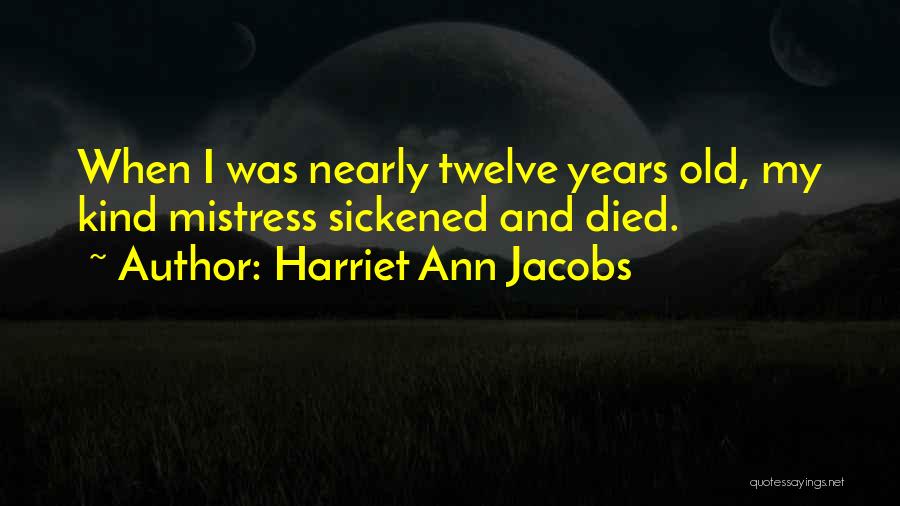 Harriet Ann Jacobs Quotes: When I Was Nearly Twelve Years Old, My Kind Mistress Sickened And Died.