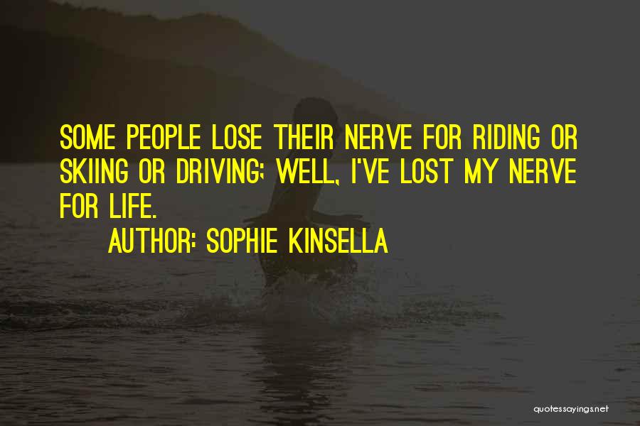Sophie Kinsella Quotes: Some People Lose Their Nerve For Riding Or Skiing Or Driving; Well, I've Lost My Nerve For Life.