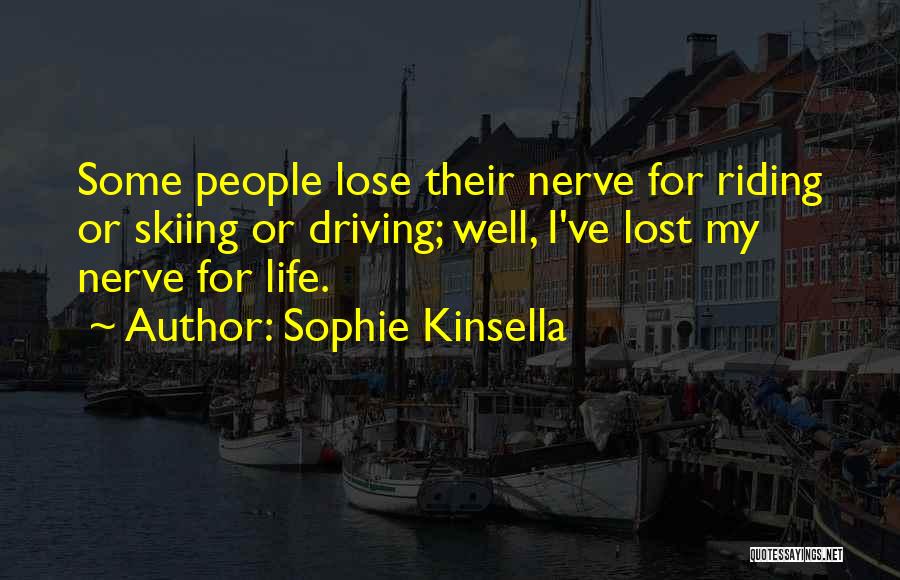 Sophie Kinsella Quotes: Some People Lose Their Nerve For Riding Or Skiing Or Driving; Well, I've Lost My Nerve For Life.