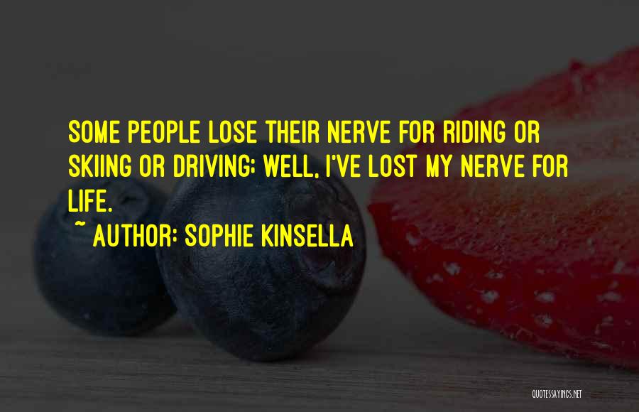 Sophie Kinsella Quotes: Some People Lose Their Nerve For Riding Or Skiing Or Driving; Well, I've Lost My Nerve For Life.