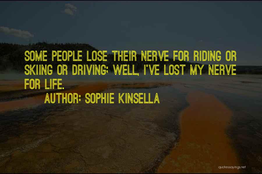Sophie Kinsella Quotes: Some People Lose Their Nerve For Riding Or Skiing Or Driving; Well, I've Lost My Nerve For Life.