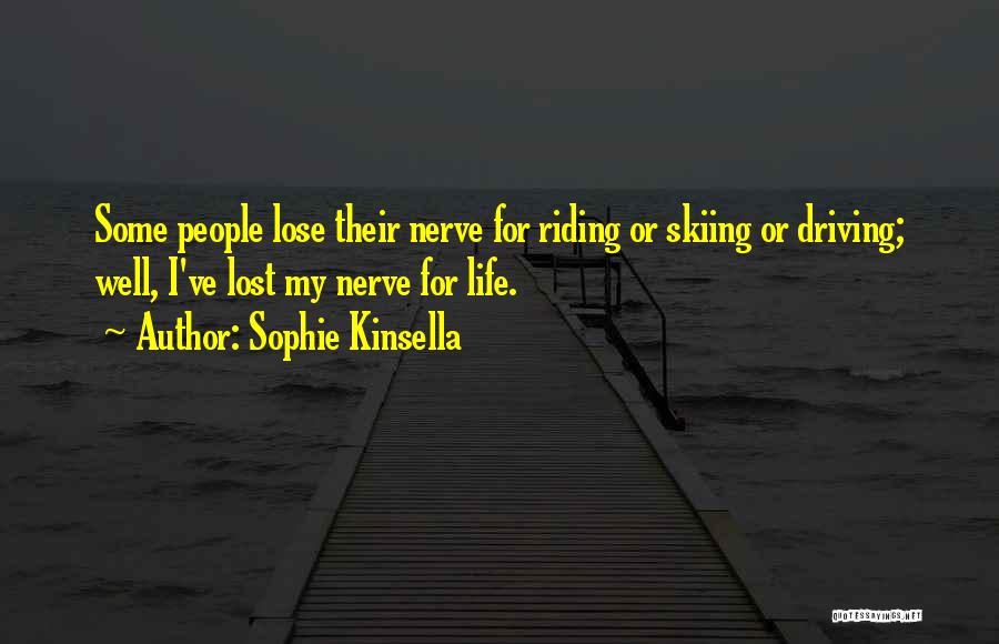 Sophie Kinsella Quotes: Some People Lose Their Nerve For Riding Or Skiing Or Driving; Well, I've Lost My Nerve For Life.