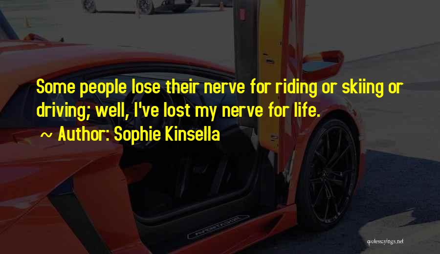 Sophie Kinsella Quotes: Some People Lose Their Nerve For Riding Or Skiing Or Driving; Well, I've Lost My Nerve For Life.