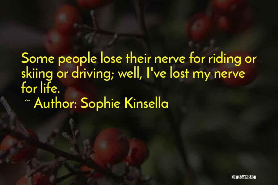 Sophie Kinsella Quotes: Some People Lose Their Nerve For Riding Or Skiing Or Driving; Well, I've Lost My Nerve For Life.