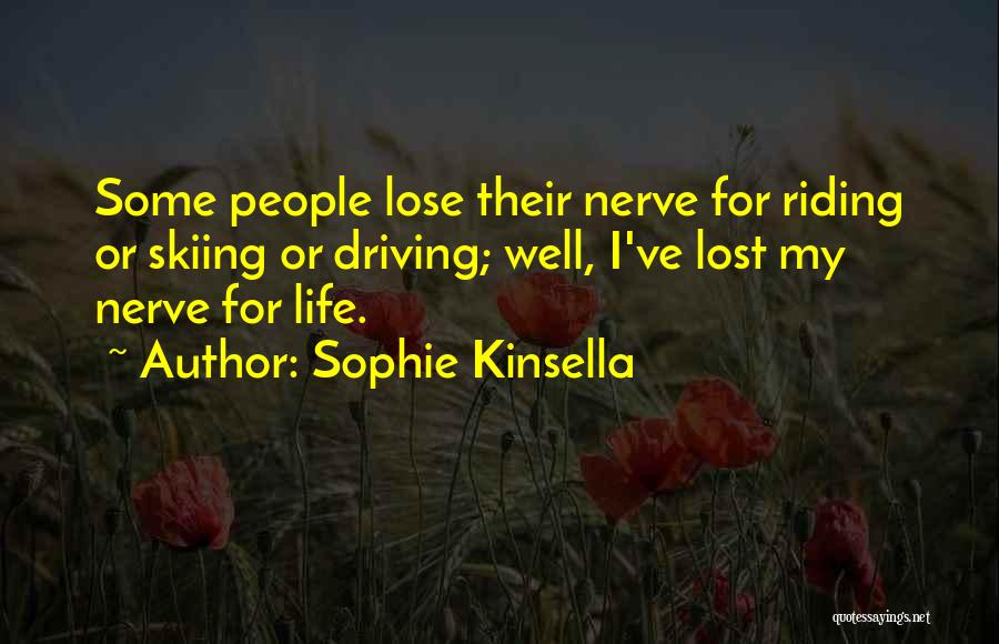 Sophie Kinsella Quotes: Some People Lose Their Nerve For Riding Or Skiing Or Driving; Well, I've Lost My Nerve For Life.