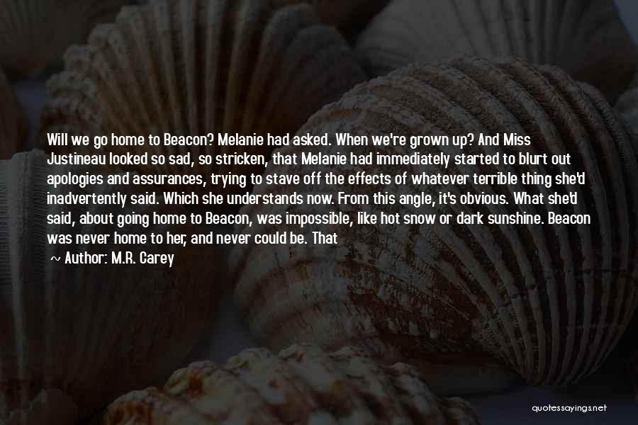 M.R. Carey Quotes: Will We Go Home To Beacon? Melanie Had Asked. When We're Grown Up? And Miss Justineau Looked So Sad, So