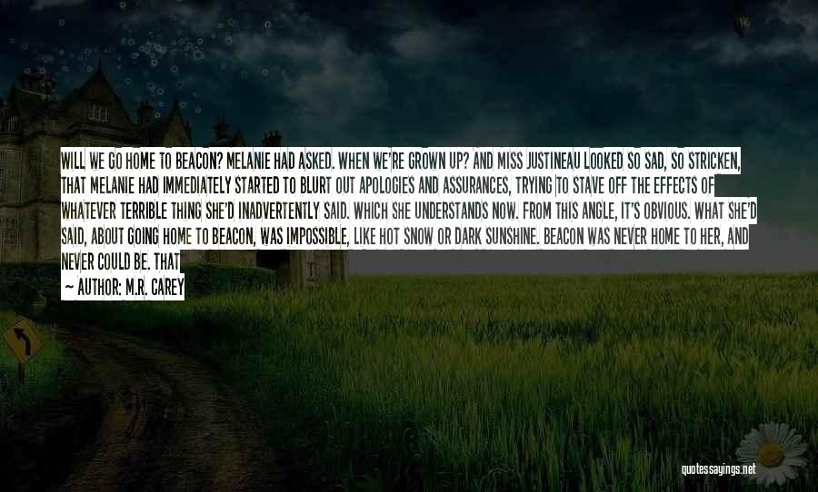 M.R. Carey Quotes: Will We Go Home To Beacon? Melanie Had Asked. When We're Grown Up? And Miss Justineau Looked So Sad, So