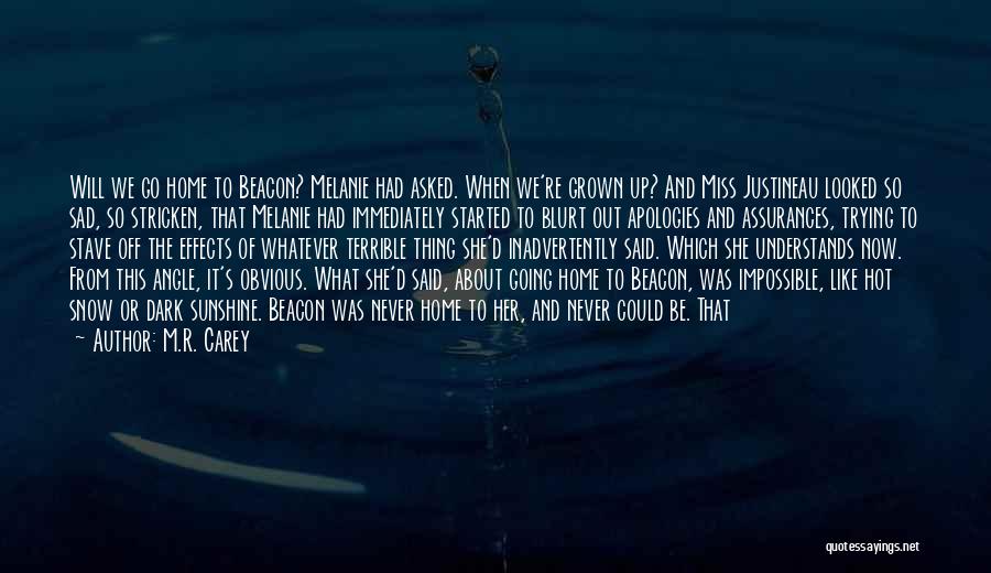 M.R. Carey Quotes: Will We Go Home To Beacon? Melanie Had Asked. When We're Grown Up? And Miss Justineau Looked So Sad, So