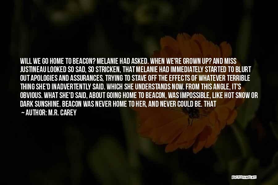 M.R. Carey Quotes: Will We Go Home To Beacon? Melanie Had Asked. When We're Grown Up? And Miss Justineau Looked So Sad, So