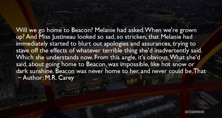 M.R. Carey Quotes: Will We Go Home To Beacon? Melanie Had Asked. When We're Grown Up? And Miss Justineau Looked So Sad, So