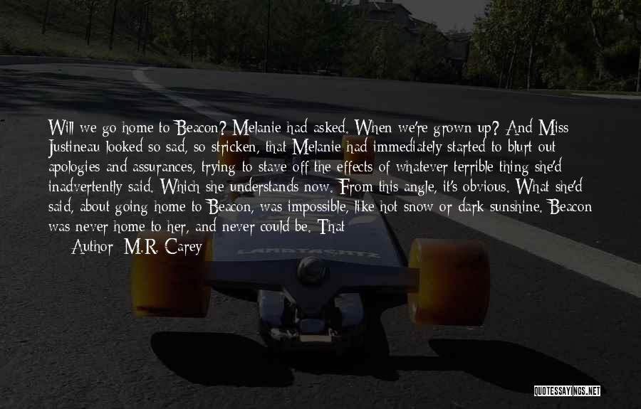 M.R. Carey Quotes: Will We Go Home To Beacon? Melanie Had Asked. When We're Grown Up? And Miss Justineau Looked So Sad, So