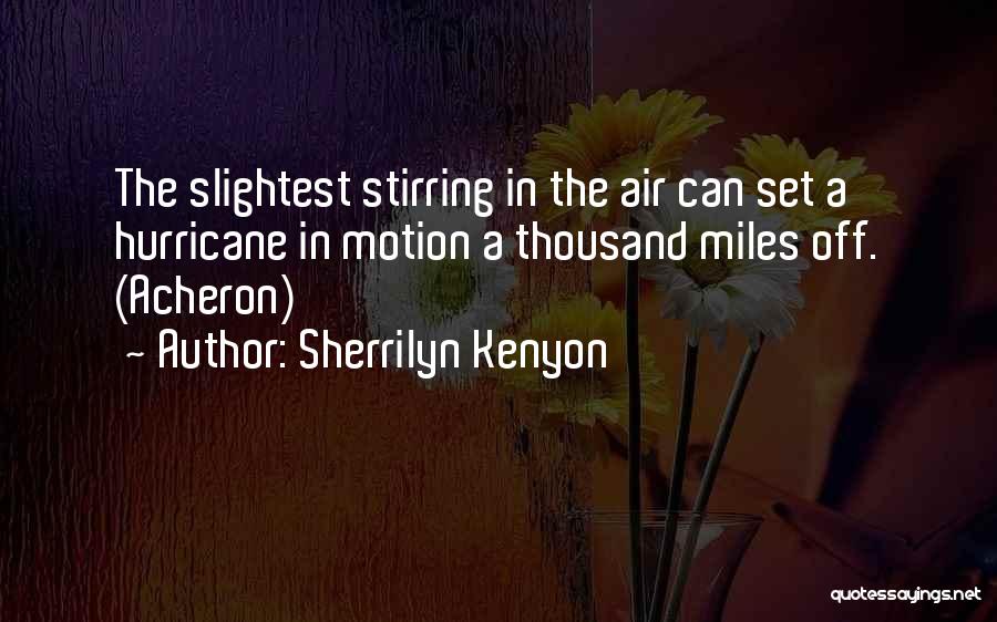 Sherrilyn Kenyon Quotes: The Slightest Stirring In The Air Can Set A Hurricane In Motion A Thousand Miles Off. (acheron)