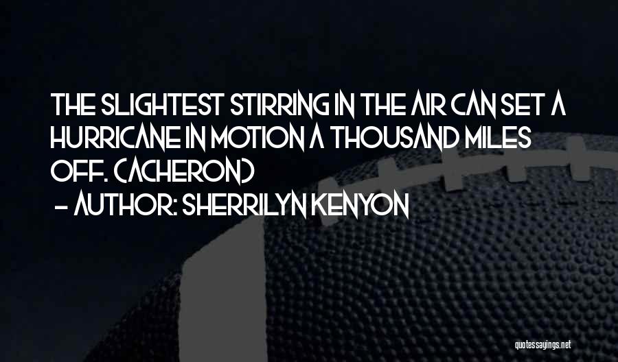 Sherrilyn Kenyon Quotes: The Slightest Stirring In The Air Can Set A Hurricane In Motion A Thousand Miles Off. (acheron)