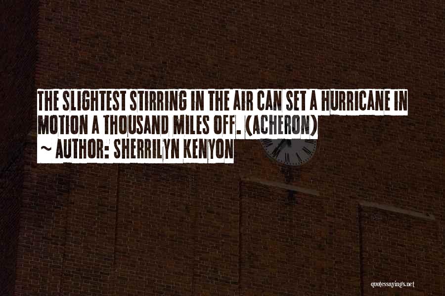 Sherrilyn Kenyon Quotes: The Slightest Stirring In The Air Can Set A Hurricane In Motion A Thousand Miles Off. (acheron)