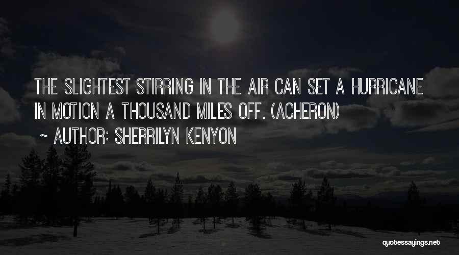 Sherrilyn Kenyon Quotes: The Slightest Stirring In The Air Can Set A Hurricane In Motion A Thousand Miles Off. (acheron)