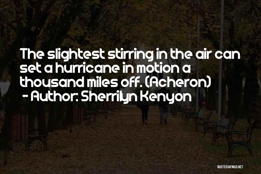 Sherrilyn Kenyon Quotes: The Slightest Stirring In The Air Can Set A Hurricane In Motion A Thousand Miles Off. (acheron)