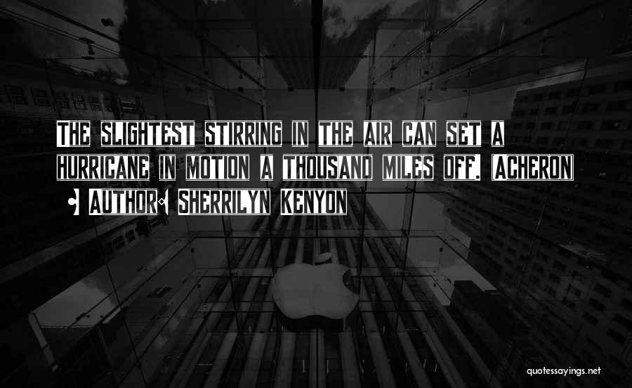 Sherrilyn Kenyon Quotes: The Slightest Stirring In The Air Can Set A Hurricane In Motion A Thousand Miles Off. (acheron)