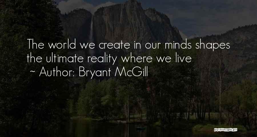 Bryant McGill Quotes: The World We Create In Our Minds Shapes The Ultimate Reality Where We Live