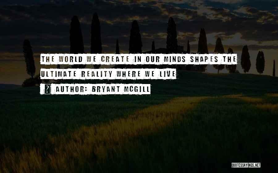 Bryant McGill Quotes: The World We Create In Our Minds Shapes The Ultimate Reality Where We Live