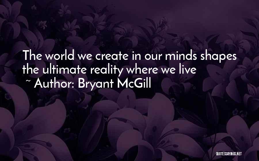 Bryant McGill Quotes: The World We Create In Our Minds Shapes The Ultimate Reality Where We Live