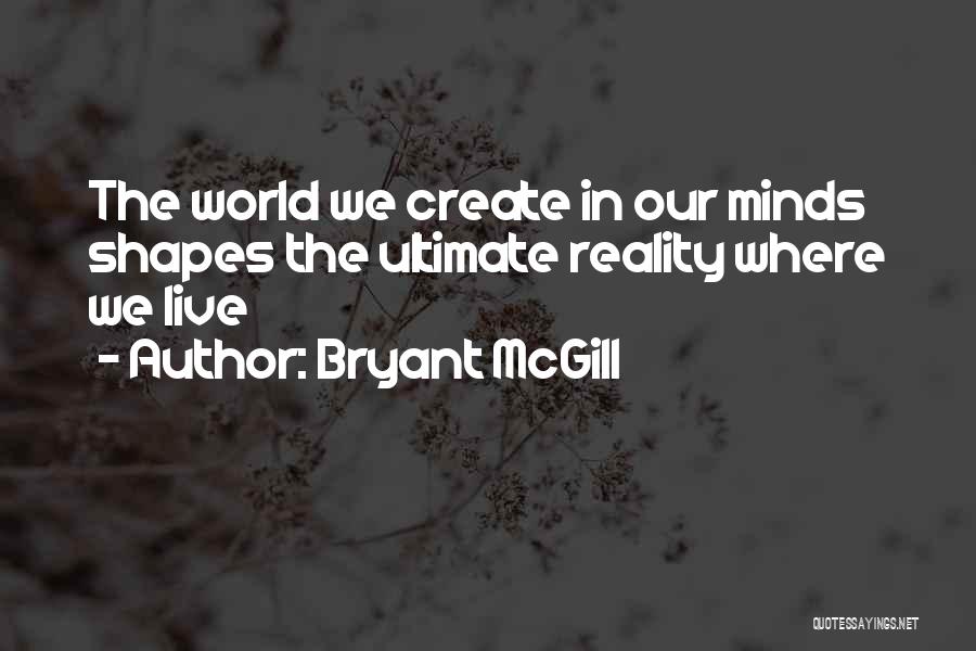 Bryant McGill Quotes: The World We Create In Our Minds Shapes The Ultimate Reality Where We Live