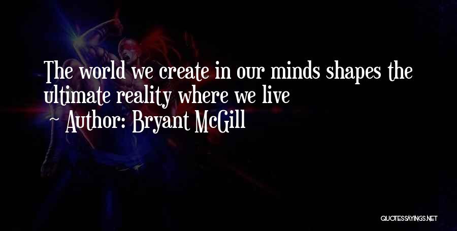 Bryant McGill Quotes: The World We Create In Our Minds Shapes The Ultimate Reality Where We Live