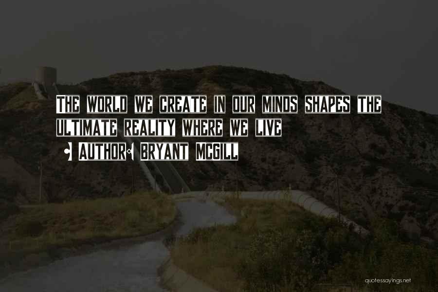 Bryant McGill Quotes: The World We Create In Our Minds Shapes The Ultimate Reality Where We Live