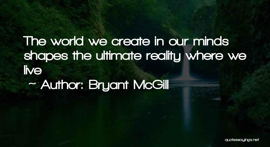 Bryant McGill Quotes: The World We Create In Our Minds Shapes The Ultimate Reality Where We Live