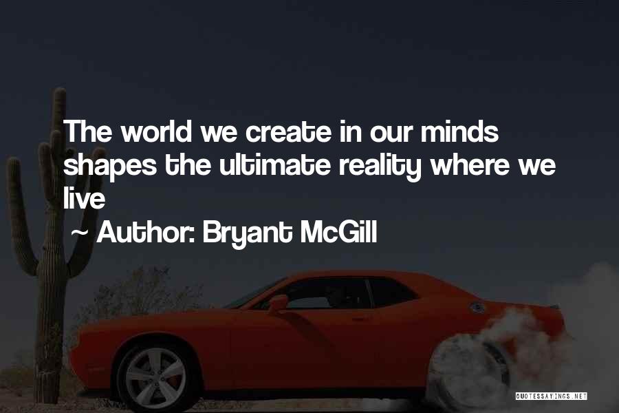 Bryant McGill Quotes: The World We Create In Our Minds Shapes The Ultimate Reality Where We Live
