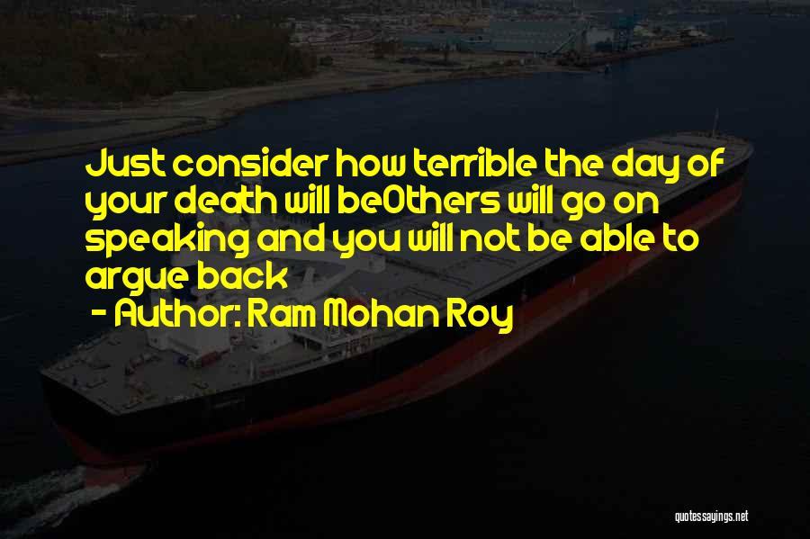 Ram Mohan Roy Quotes: Just Consider How Terrible The Day Of Your Death Will Beothers Will Go On Speaking And You Will Not Be