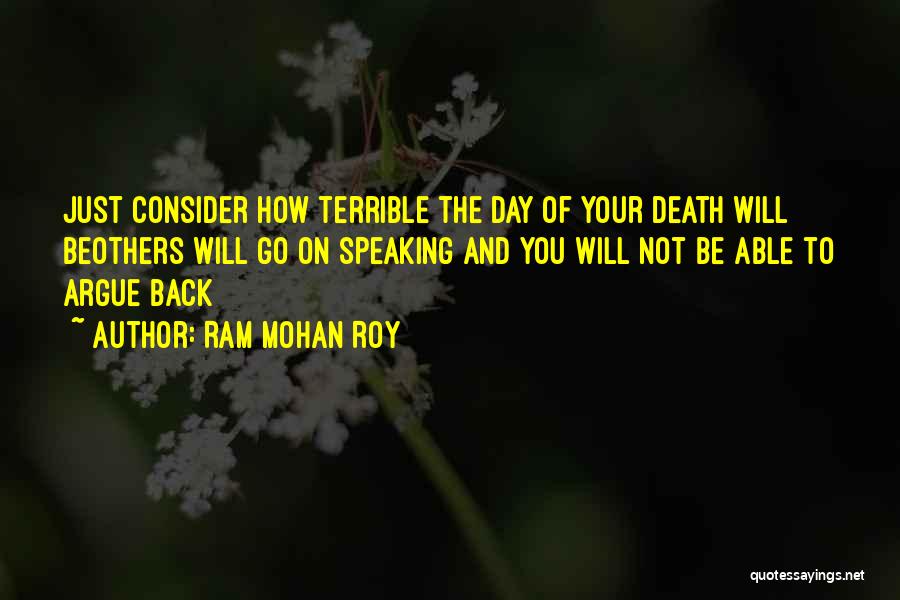 Ram Mohan Roy Quotes: Just Consider How Terrible The Day Of Your Death Will Beothers Will Go On Speaking And You Will Not Be