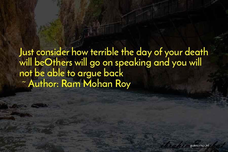 Ram Mohan Roy Quotes: Just Consider How Terrible The Day Of Your Death Will Beothers Will Go On Speaking And You Will Not Be