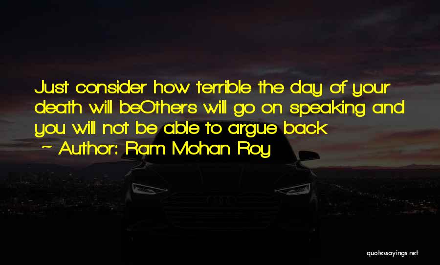 Ram Mohan Roy Quotes: Just Consider How Terrible The Day Of Your Death Will Beothers Will Go On Speaking And You Will Not Be