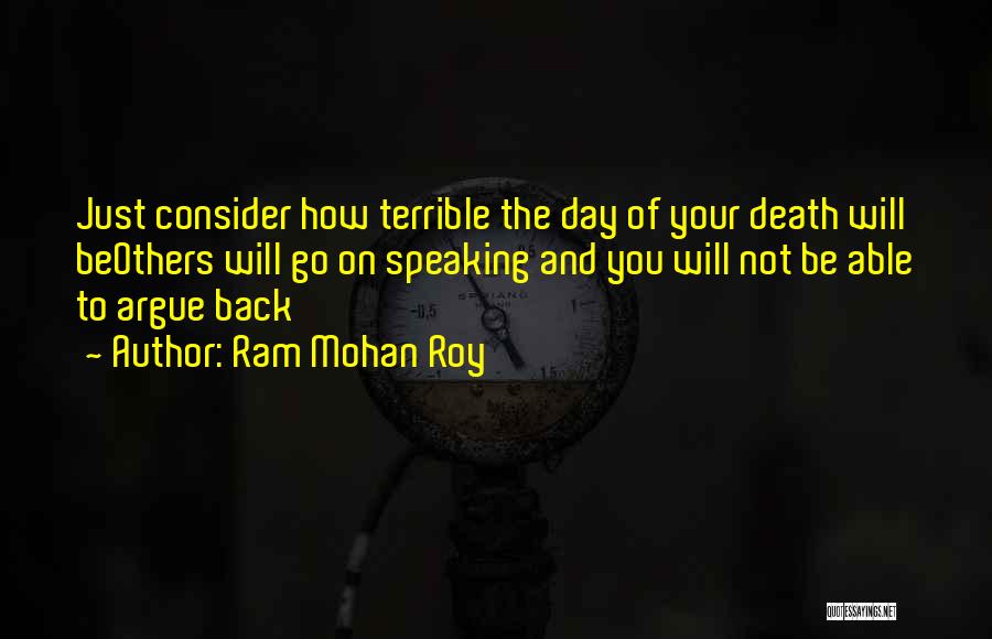 Ram Mohan Roy Quotes: Just Consider How Terrible The Day Of Your Death Will Beothers Will Go On Speaking And You Will Not Be