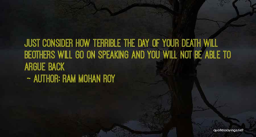 Ram Mohan Roy Quotes: Just Consider How Terrible The Day Of Your Death Will Beothers Will Go On Speaking And You Will Not Be