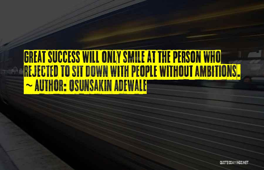 Osunsakin Adewale Quotes: Great Success Will Only Smile At The Person Who Rejected To Sit Down With People Without Ambitions.