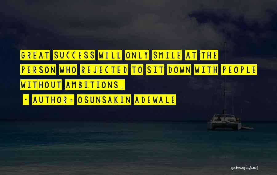 Osunsakin Adewale Quotes: Great Success Will Only Smile At The Person Who Rejected To Sit Down With People Without Ambitions.