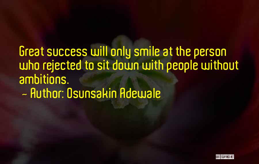 Osunsakin Adewale Quotes: Great Success Will Only Smile At The Person Who Rejected To Sit Down With People Without Ambitions.