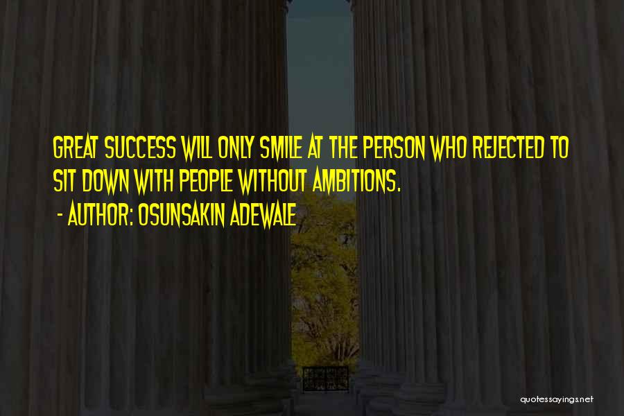 Osunsakin Adewale Quotes: Great Success Will Only Smile At The Person Who Rejected To Sit Down With People Without Ambitions.