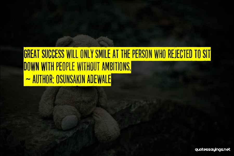Osunsakin Adewale Quotes: Great Success Will Only Smile At The Person Who Rejected To Sit Down With People Without Ambitions.