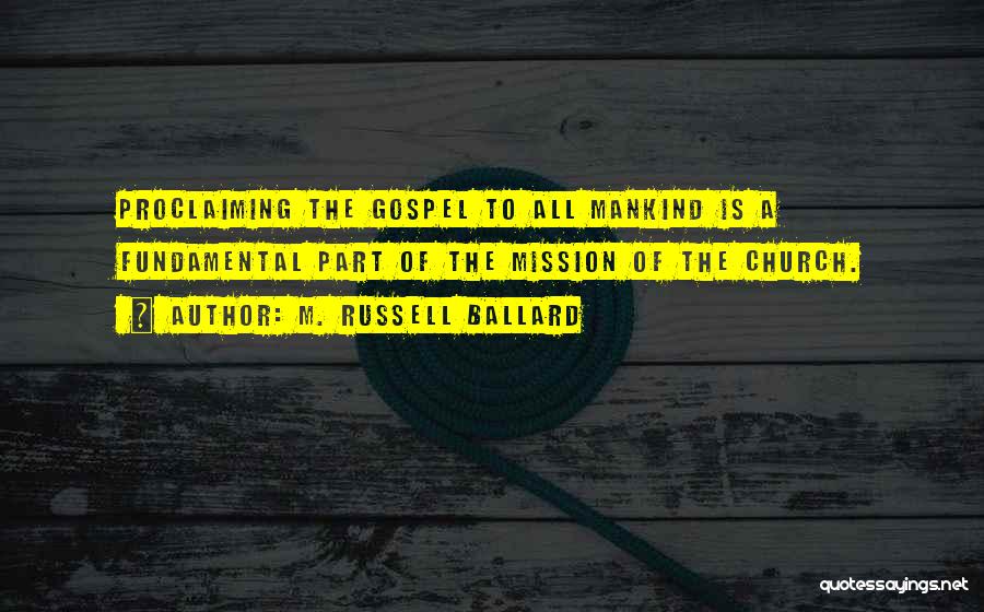 M. Russell Ballard Quotes: Proclaiming The Gospel To All Mankind Is A Fundamental Part Of The Mission Of The Church.