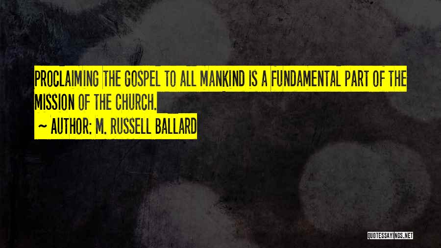 M. Russell Ballard Quotes: Proclaiming The Gospel To All Mankind Is A Fundamental Part Of The Mission Of The Church.