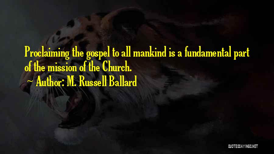 M. Russell Ballard Quotes: Proclaiming The Gospel To All Mankind Is A Fundamental Part Of The Mission Of The Church.